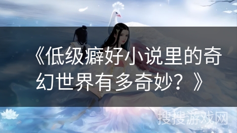 《低级癖好小说里的奇幻世界有多奇妙？》