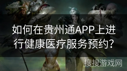 如何在贵州通APP上进行健康医疗服务预约？