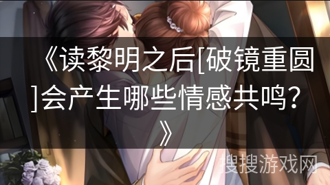 《读黎明之后[破镜重圆]会产生哪些情感共鸣？》