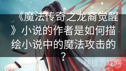 《魔法传奇之龙裔觉醒》小说的作者是如何描绘小说中的魔法攻击的？