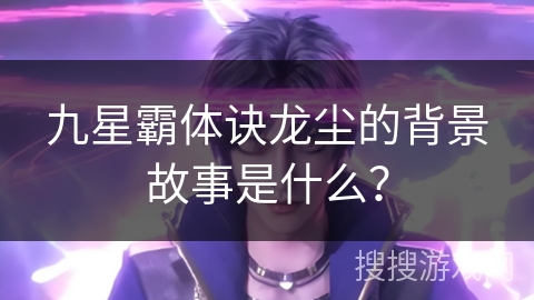 九星霸体诀龙尘的背景故事是什么？