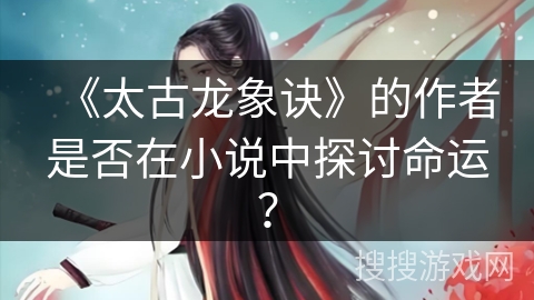 《太古龙象诀》的作者是否在小说中探讨命运？