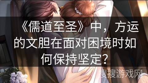 《儒道至圣》中，方运的文胆在面对困境时如何保持坚定？