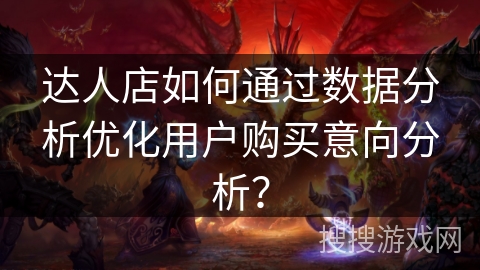 达人店如何通过数据分析优化用户购买意向分析？