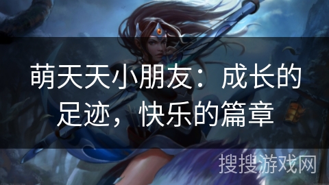 萌天天小朋友：成长的足迹，快乐的篇章