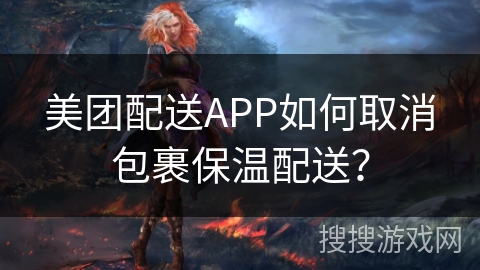 美团配送APP如何取消包裹保温配送？