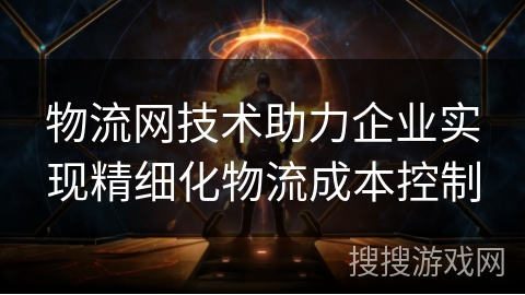 物流网技术助力企业实现精细化物流成本控制