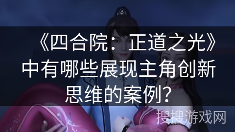 《四合院：正道之光》中有哪些展现主角创新思维的案例？