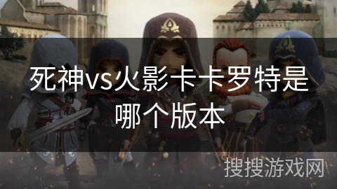 死神vs火影卡卡罗特是哪个版本