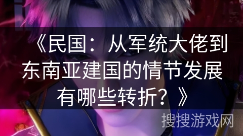 《民国：从军统大佬到东南亚建国的情节发展有哪些转折？》