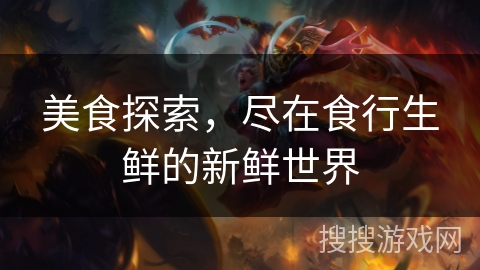 美食探索，尽在食行生鲜的新鲜世界
