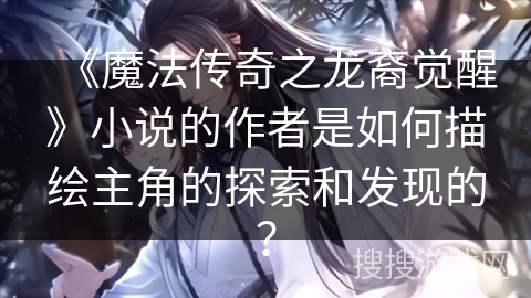 《魔法传奇之龙裔觉醒》小说的作者是如何描绘主角的探索和发现的？