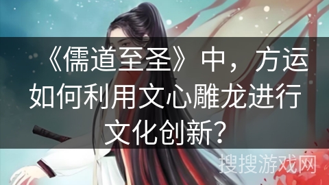 《儒道至圣》中，方运如何利用文心雕龙进行文化创新？