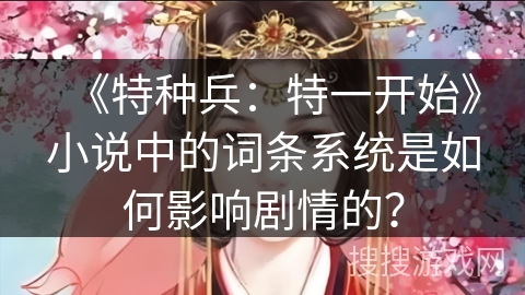 《特种兵：特一开始》小说中的词条系统是如何影响剧情的？