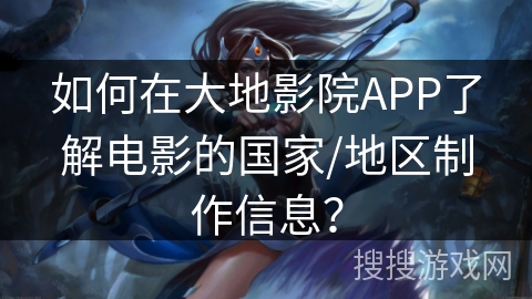 如何在大地影院APP了解电影的国家/地区制作信息？