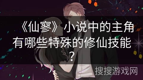 《仙寥》小说中的主角有哪些特殊的修仙技能？