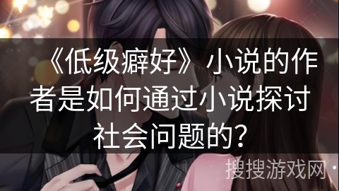 《低级癖好》小说的作者是如何通过小说探讨社会问题的？