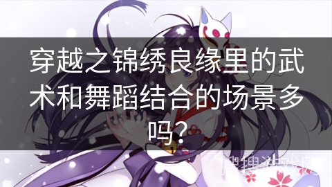 穿越之锦绣良缘里的武术和舞蹈结合的场景多吗？