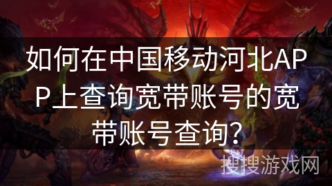 如何在中国移动河北APP上查询宽带账号的宽带账号查询？