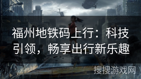 福州地铁码上行：科技引领，畅享出行新乐趣