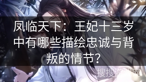 凤临天下：王妃十三岁中有哪些描绘忠诚与背叛的情节？