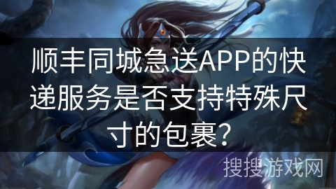 顺丰同城急送APP的快递服务是否支持特殊尺寸的包裹？