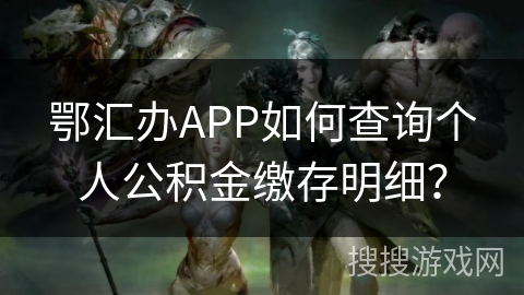 鄂汇办APP如何查询个人公积金缴存明细？