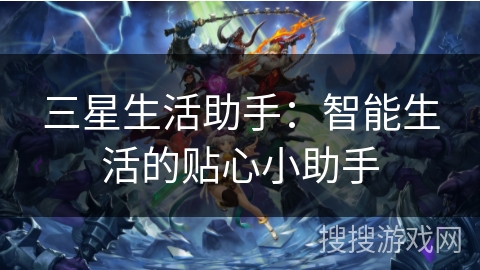 三星生活助手：智能生活的贴心小助手