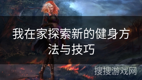 我在家探索新的健身方法与技巧