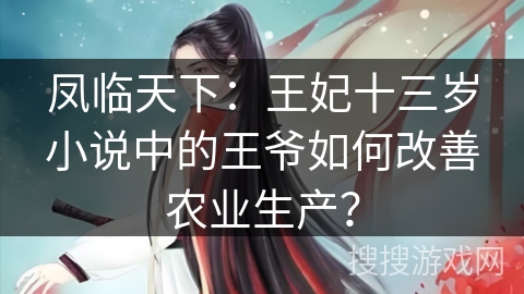 凤临天下：王妃十三岁小说中的王爷如何改善农业生产？