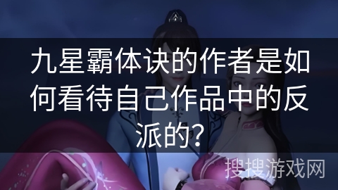 九星霸体诀的作者是如何看待自己作品中的反派的？