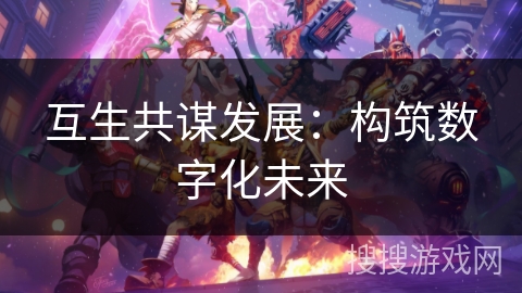 互生共谋发展：构筑数字化未来