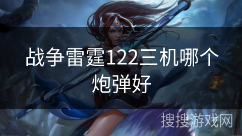 战争雷霆122三机哪个炮弹好