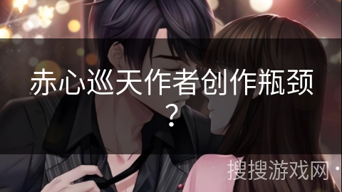 赤心巡天作者创作瓶颈？
