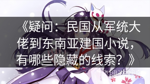 《疑问：民国从军统大佬到东南亚建国小说，有哪些隐藏的线索？》