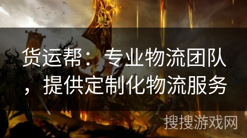 货运帮：专业物流团队，提供定制化物流服务