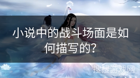 小说中的战斗场面是如何描写的？
