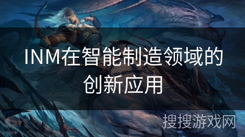 INM在智能制造领域的创新应用