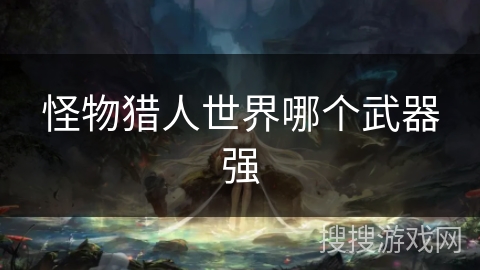怪物猎人世界哪个武器强