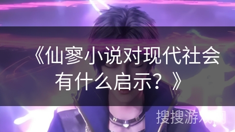 《仙寥小说对现代社会有什么启示？》