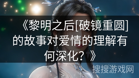 《黎明之后[破镜重圆]的故事对爱情的理解有何深化？》