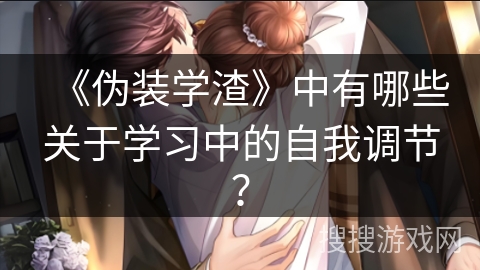 《伪装学渣》中有哪些关于学习中的自我调节？