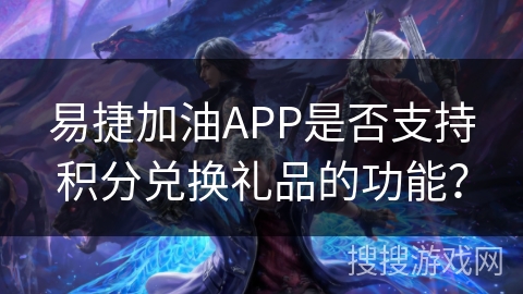 易捷加油APP是否支持积分兑换礼品的功能？
