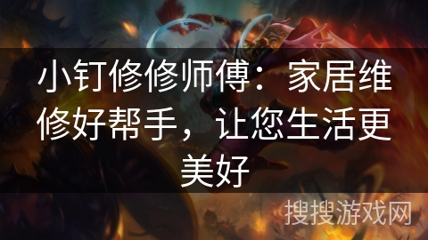小钉修修师傅：家居维修好帮手，让您生活更美好