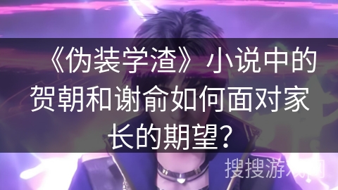 《伪装学渣》小说中的贺朝和谢俞如何面对家长的期望？