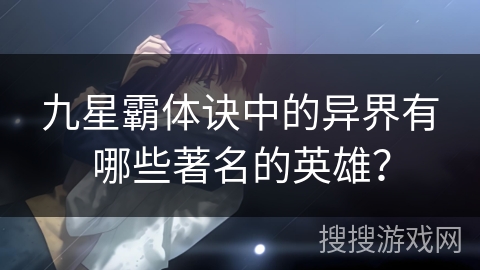 九星霸体诀中的异界有哪些著名的英雄？
