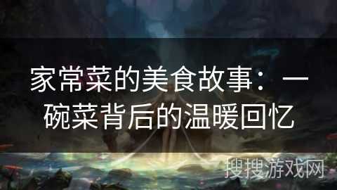 家常菜的美食故事：一碗菜背后的温暖回忆