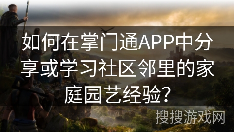 如何在掌门通APP中分享或学习社区邻里的家庭园艺经验？