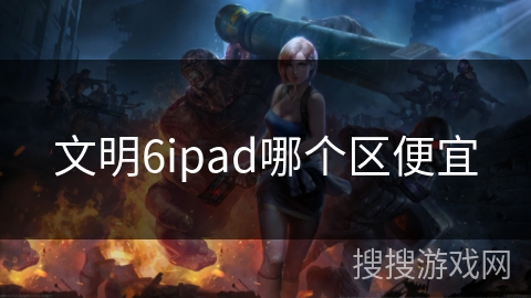 文明6ipad哪个区便宜