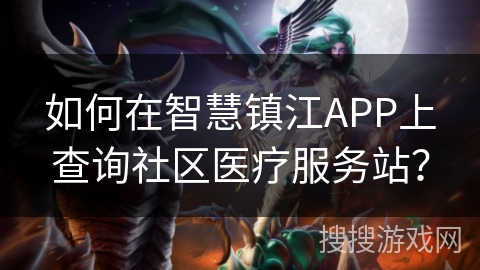如何在智慧镇江APP上查询社区医疗服务站？